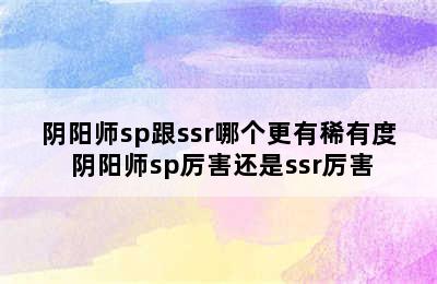 阴阳师sp跟ssr哪个更有稀有度 阴阳师sp厉害还是ssr厉害